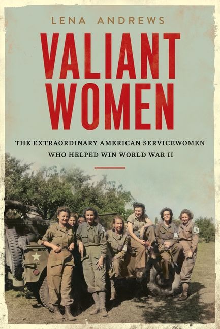 Valiant Women: The Extraordinary AmericanServicewomen Who Helped Win World War II